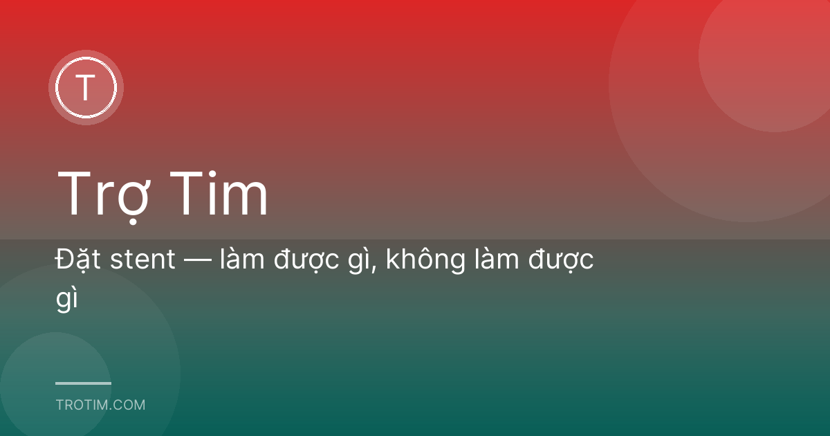 Đặt stent — làm được gì, không làm được gì