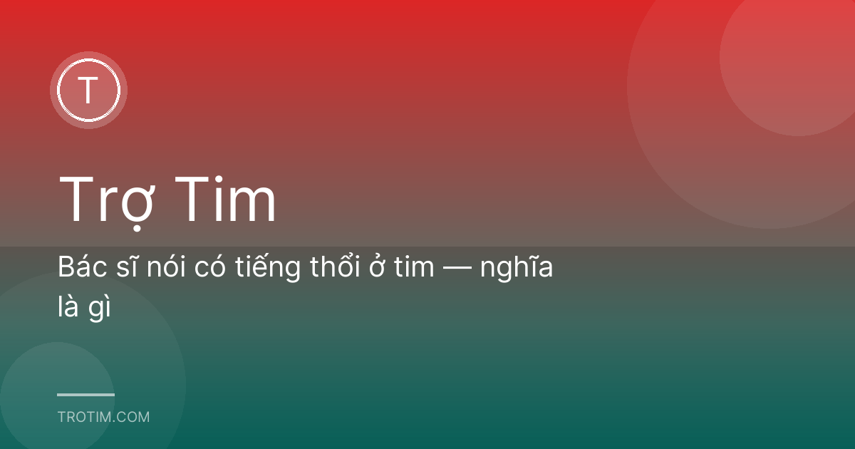 Bác sĩ nói có tiếng thổi ở tim — nghĩa là gì