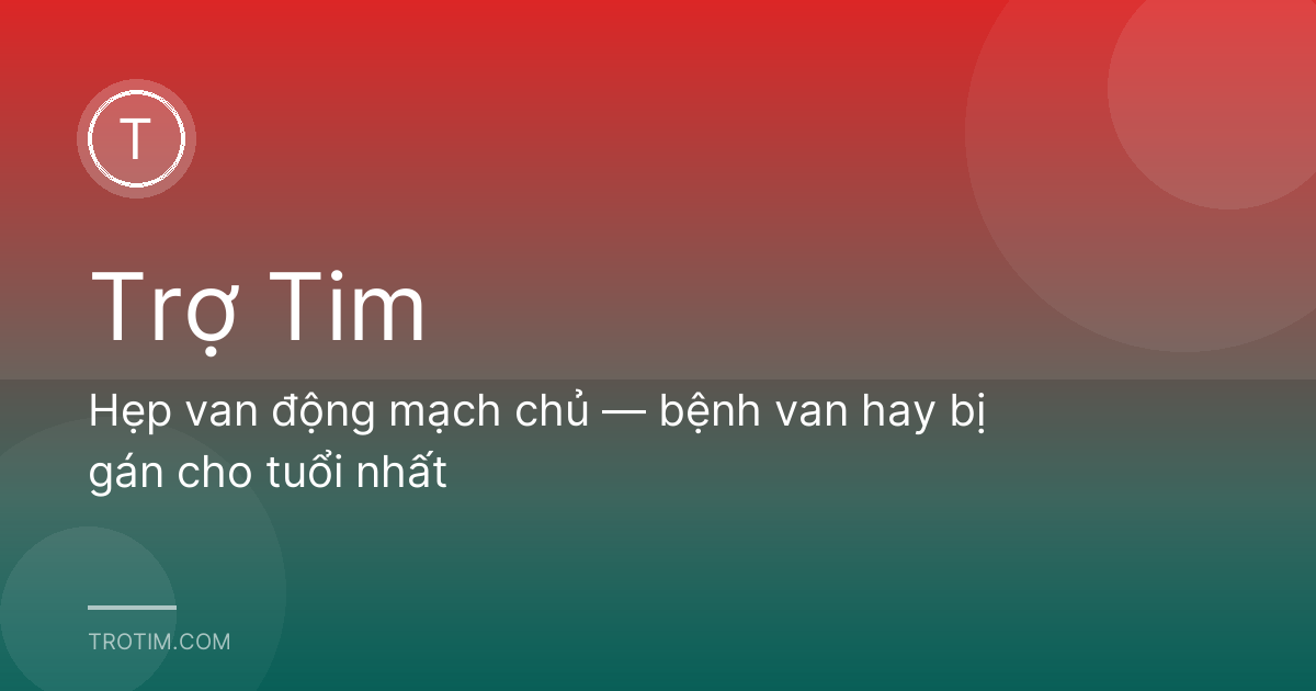 Hẹp van động mạch chủ — bệnh van hay bị gán cho tuổi nhất