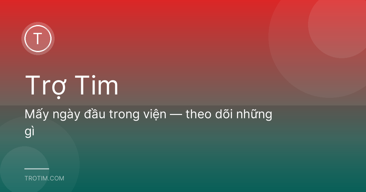 Mấy ngày đầu trong viện — theo dõi những gì