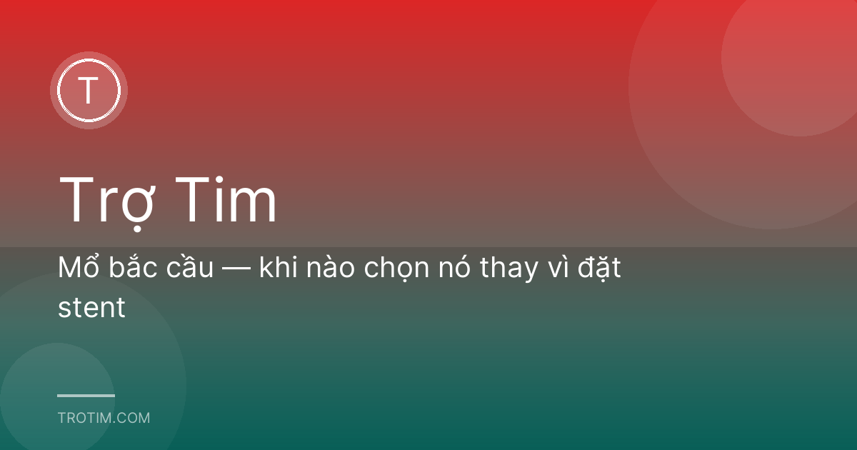 Mổ bắc cầu — khi nào chọn nó thay vì đặt stent