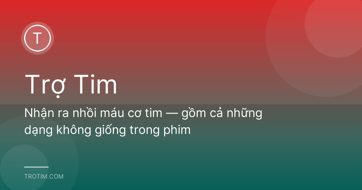 Nhận ra nhồi máu cơ tim — gồm cả những dạng không giống trong phim