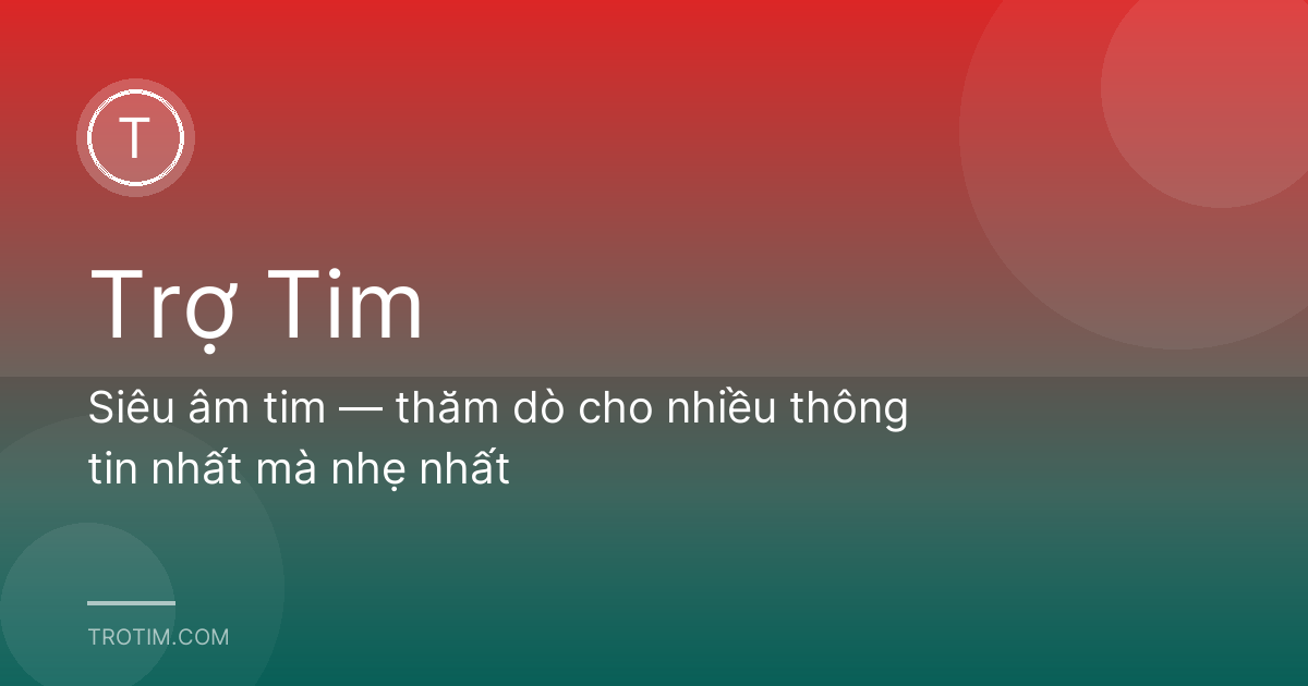 Siêu âm tim — thăm dò cho nhiều thông tin nhất mà nhẹ nhất