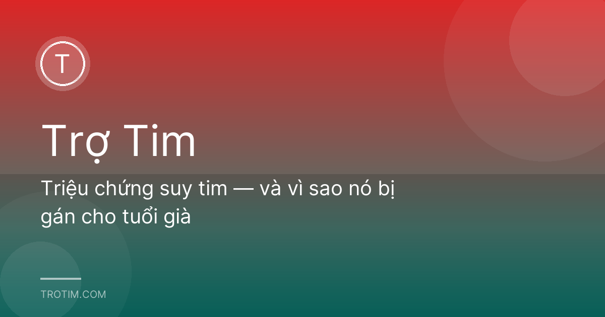 Triệu chứng suy tim — và vì sao nó bị gán cho tuổi già